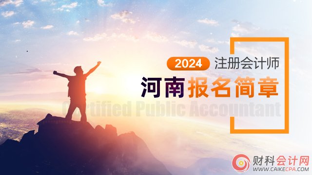 河南注协发布河南省2024年注册会计师考试报名简章