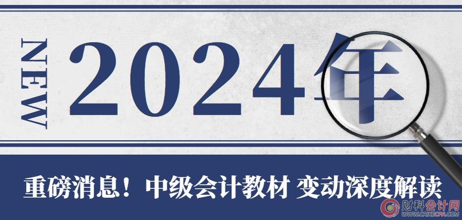 重要消息！2024年中级会计《实务》教材变动深度解读，现已全新发布！